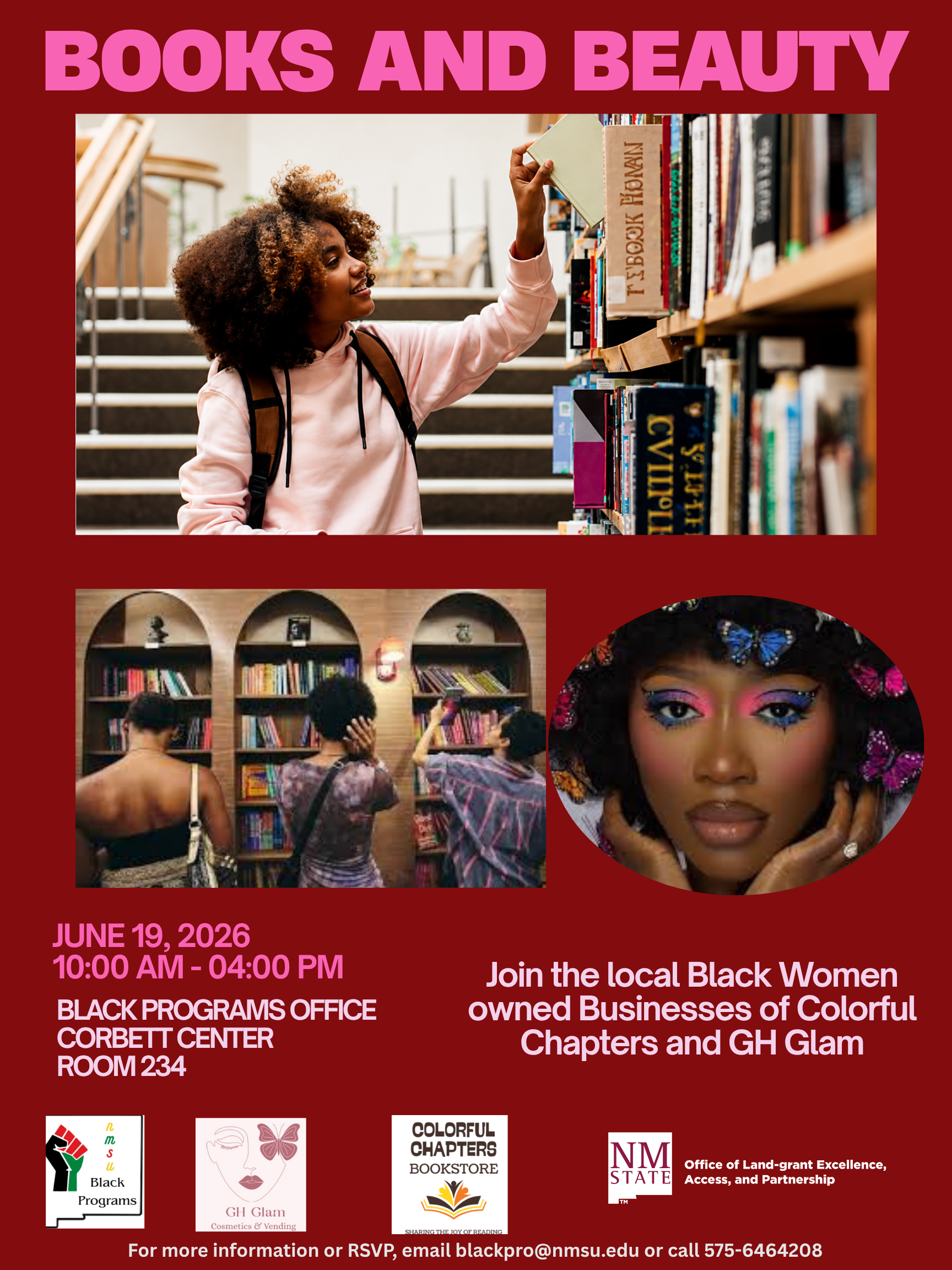 The image is a promotional poster for an event titled "Books and Beauty." The background is a deep red with bold pink text at the top displaying the event name. A large central photograph shows a young woman with curly hair wearing a pink hoodie and backpack, reaching for a book on a library shelf. Below, there's a smaller image of three people viewed from behind, browsing books in a store. On the right, a partial portrait of a woman's face blends into bookshelves. Event details are provided in pink and white text, specifying the date, time, and location. Logos of associated organizations, including NMSU Black Programs, GI Glam, and Colorful Chapters Bookstore, are aligned at the bottom.  Alt-text:  Poster for "Books and Beauty" event with images of people in a library and bookstore, and event details on a red background.  Transcribed Text:  BOOKS AND BEAUTY  JUNE 19, 2026 10:00 AM - 04:00 PM BLACK PROGRAMS OFFICE CORBETT CENTER ROOM 234  Join the local Black Women owned Businesses of Colorful Chapters and EH Glam  For more information or RSVP, email blackpro@nmsu.edu or call 575-6464208