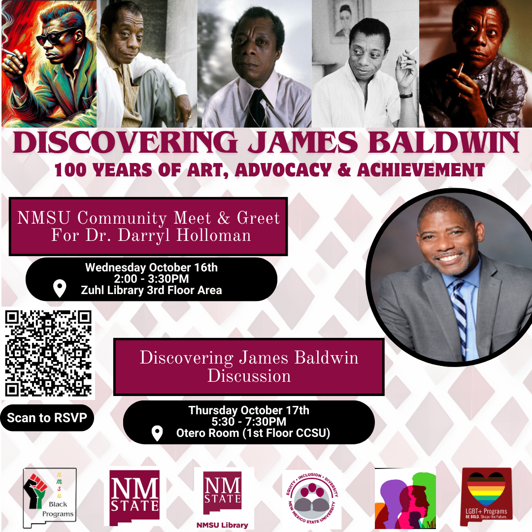 Poster for "Discovering James Baldwin: 100 Years of Art, Advocacy & Achievement" with event details and images of James Baldwin.  Transcribed Text:  DISCOVERING JAMES BALDWIN 100 YEARS OF ART, ADVOCACY & ACHIEVEMENT  NMSU Community Meet & Greet For Dr. Darryl Holloman Wednesday October 16th 2:00 - 3:30PM Zuhl Library 3rd Floor Area  Discovering James Baldwin Discussion Thursday October 17th 5:30 - 7:30PM Otero Room (1st Floor CCSU)