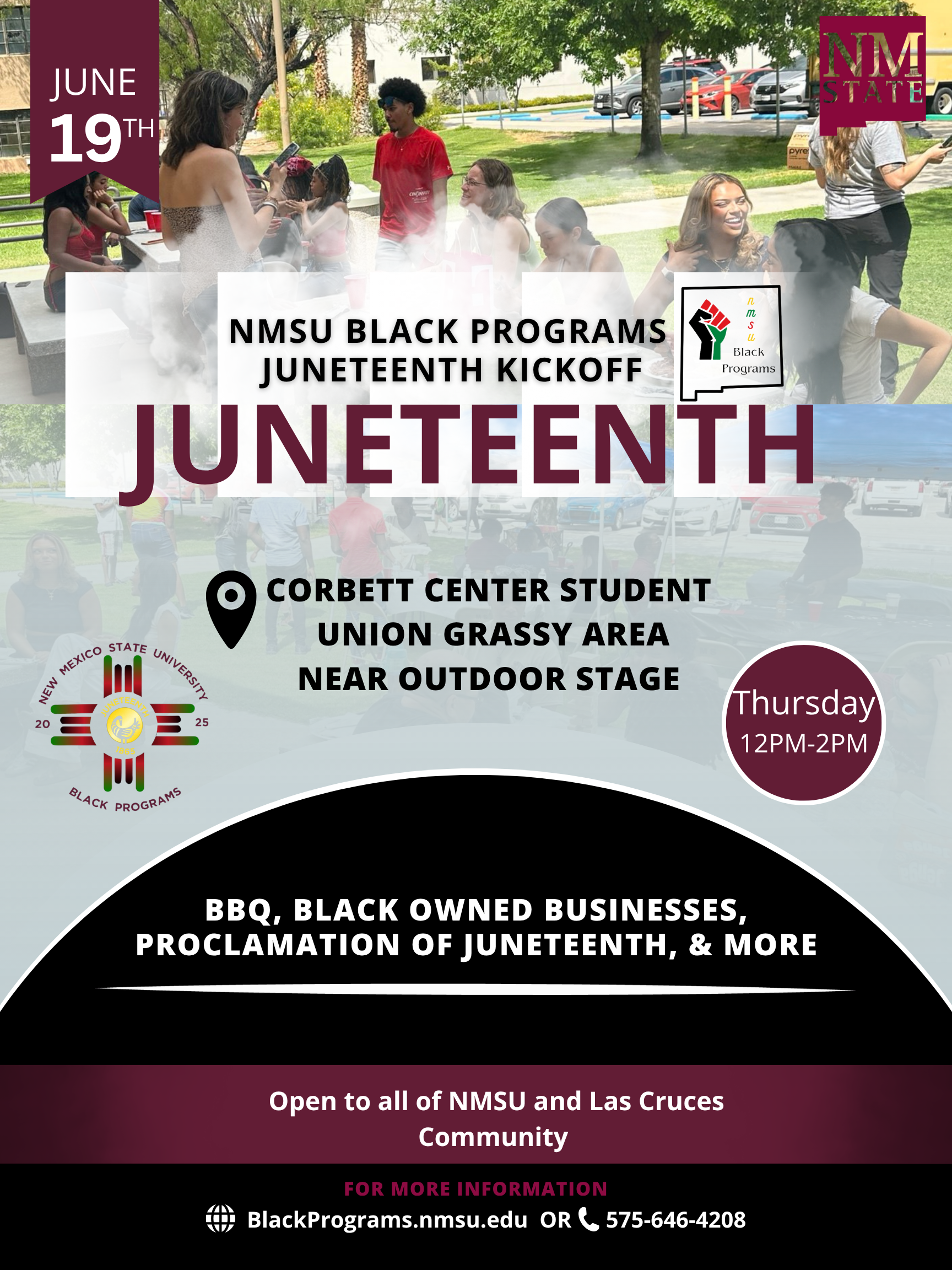 The image is a promotional flyer for the NMSU Black Programs Juneteenth Kickoff event. It features a background photo of people outdoors, interacting at a gathering. The top left corner displays a maroon banner with the text "June 19th." In the top right, a maroon square contains the "NM STATE" logo. Below, centrally placed, is the logo of NMSU Black Programs, featuring a stylized raised fist in red, yellow, and green. The event details are printed over the image, emphasizing "Juneteenth" in large, bold letters. The text indicates that the event will be held at the Corbett Center Student Union's grassy area. The bottom portion lists activities like BBQ and Black-owned businesses. The flyer also provides contact information at the bottom.